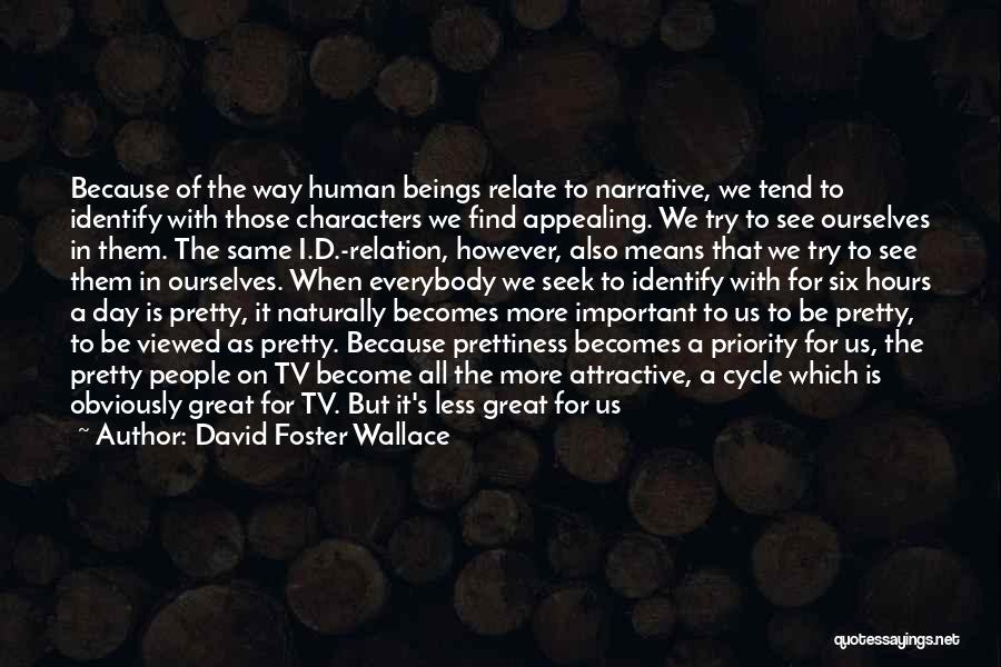 David Foster Wallace Quotes: Because Of The Way Human Beings Relate To Narrative, We Tend To Identify With Those Characters We Find Appealing. We