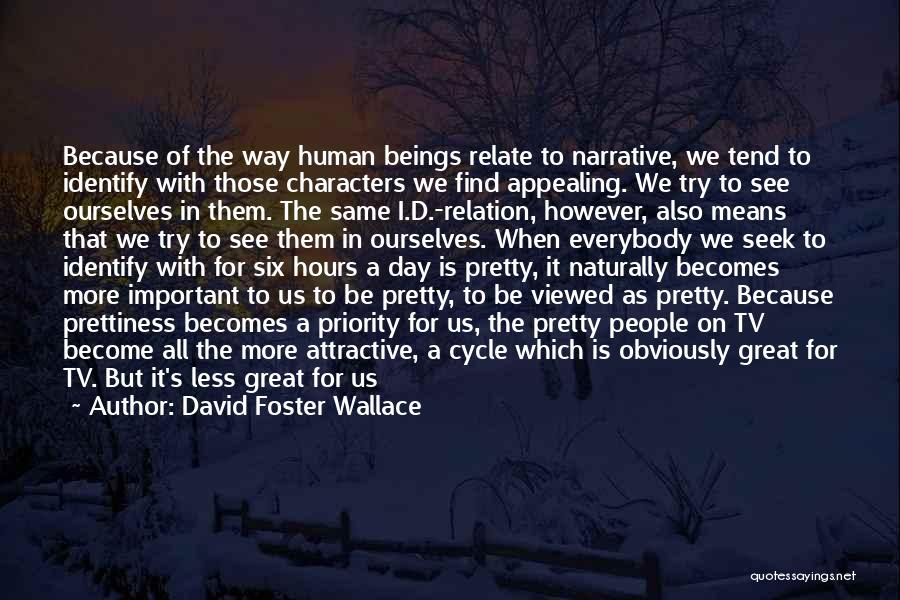 David Foster Wallace Quotes: Because Of The Way Human Beings Relate To Narrative, We Tend To Identify With Those Characters We Find Appealing. We