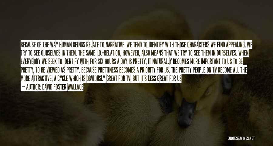 David Foster Wallace Quotes: Because Of The Way Human Beings Relate To Narrative, We Tend To Identify With Those Characters We Find Appealing. We