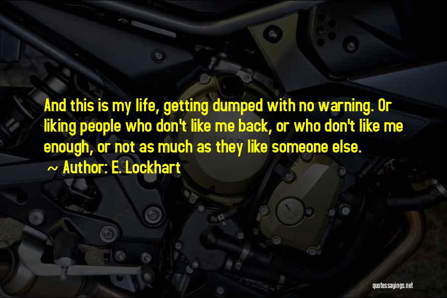E. Lockhart Quotes: And This Is My Life, Getting Dumped With No Warning. Or Liking People Who Don't Like Me Back, Or Who