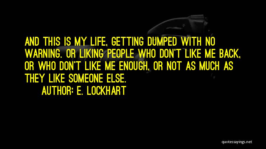 E. Lockhart Quotes: And This Is My Life, Getting Dumped With No Warning. Or Liking People Who Don't Like Me Back, Or Who