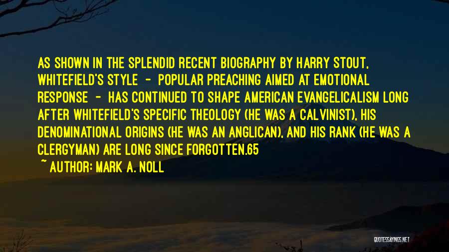 Mark A. Noll Quotes: As Shown In The Splendid Recent Biography By Harry Stout, Whitefield's Style - Popular Preaching Aimed At Emotional Response -