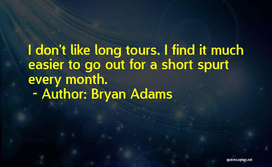 Bryan Adams Quotes: I Don't Like Long Tours. I Find It Much Easier To Go Out For A Short Spurt Every Month.