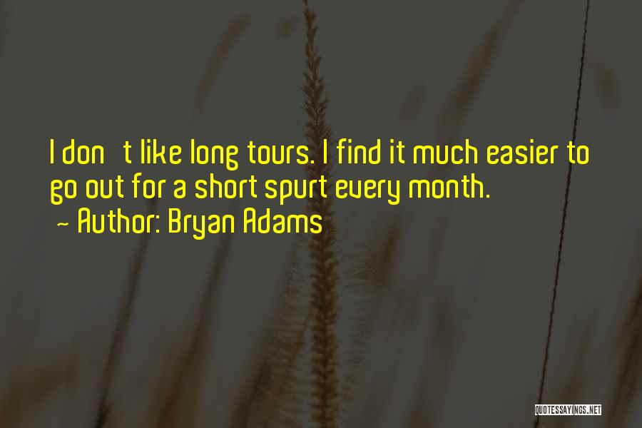 Bryan Adams Quotes: I Don't Like Long Tours. I Find It Much Easier To Go Out For A Short Spurt Every Month.