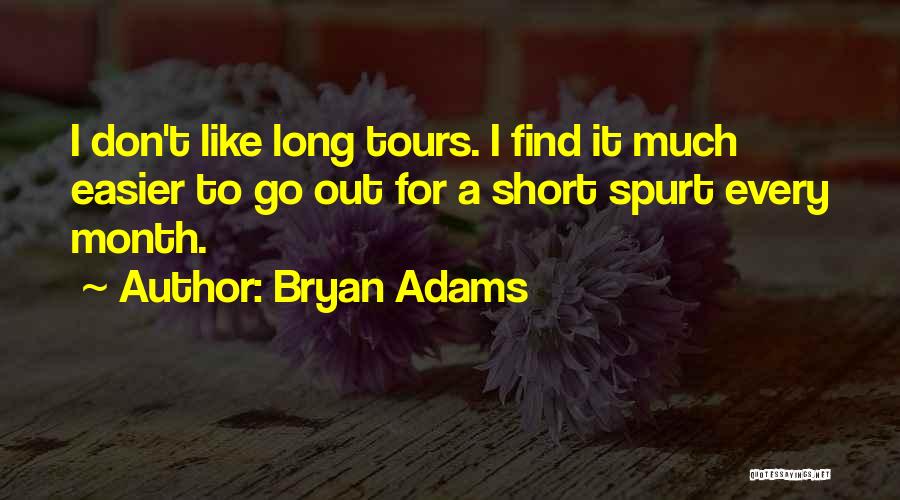 Bryan Adams Quotes: I Don't Like Long Tours. I Find It Much Easier To Go Out For A Short Spurt Every Month.