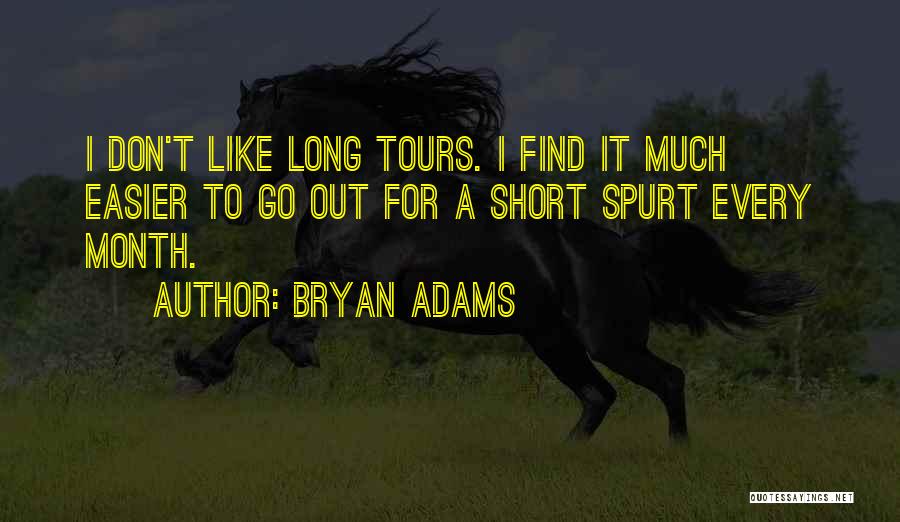 Bryan Adams Quotes: I Don't Like Long Tours. I Find It Much Easier To Go Out For A Short Spurt Every Month.