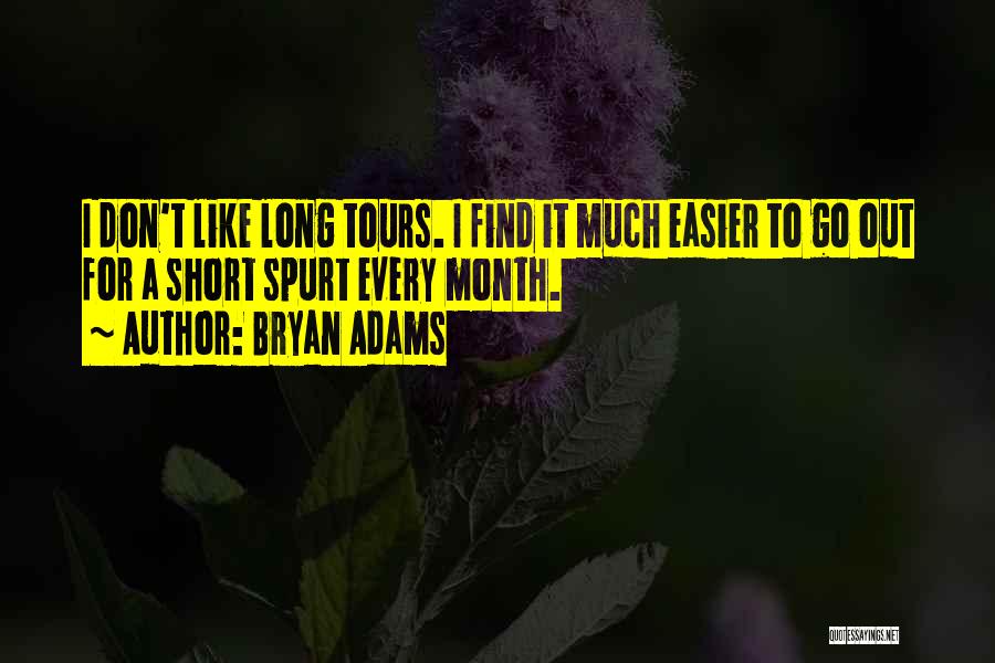 Bryan Adams Quotes: I Don't Like Long Tours. I Find It Much Easier To Go Out For A Short Spurt Every Month.