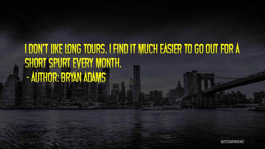 Bryan Adams Quotes: I Don't Like Long Tours. I Find It Much Easier To Go Out For A Short Spurt Every Month.