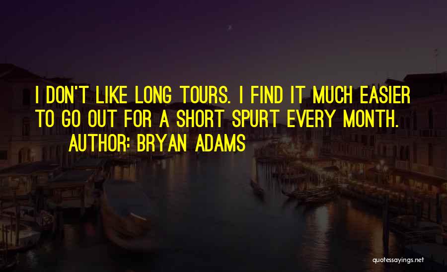 Bryan Adams Quotes: I Don't Like Long Tours. I Find It Much Easier To Go Out For A Short Spurt Every Month.
