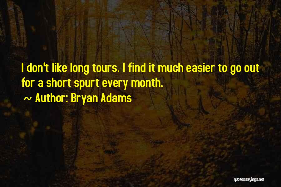 Bryan Adams Quotes: I Don't Like Long Tours. I Find It Much Easier To Go Out For A Short Spurt Every Month.