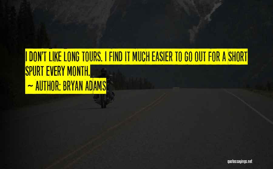 Bryan Adams Quotes: I Don't Like Long Tours. I Find It Much Easier To Go Out For A Short Spurt Every Month.