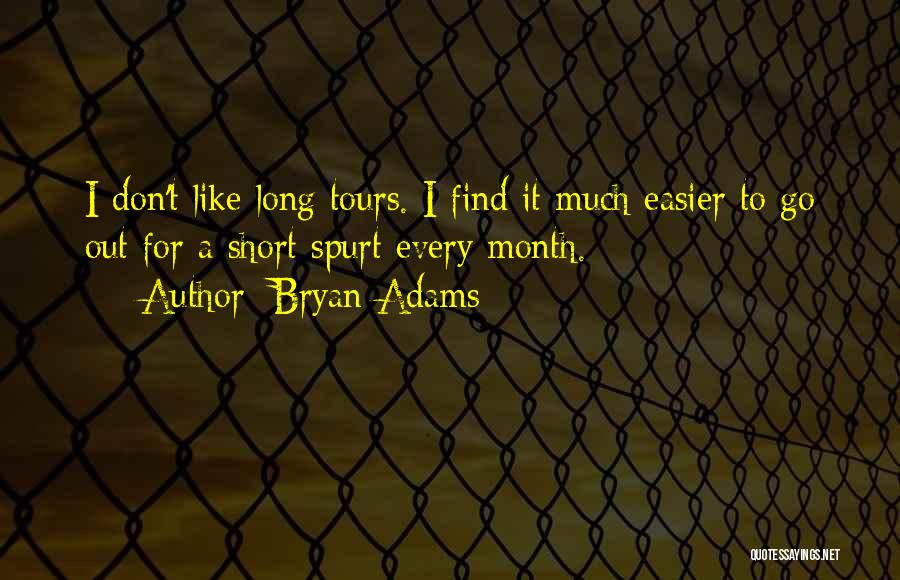 Bryan Adams Quotes: I Don't Like Long Tours. I Find It Much Easier To Go Out For A Short Spurt Every Month.