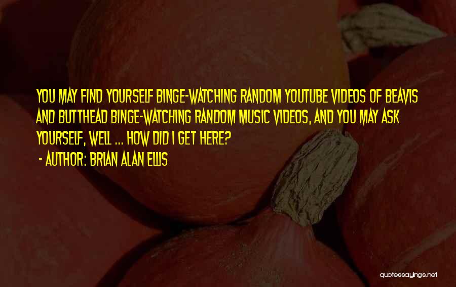 Brian Alan Ellis Quotes: You May Find Yourself Binge-watching Random Youtube Videos Of Beavis And Butthead Binge-watching Random Music Videos, And You May Ask