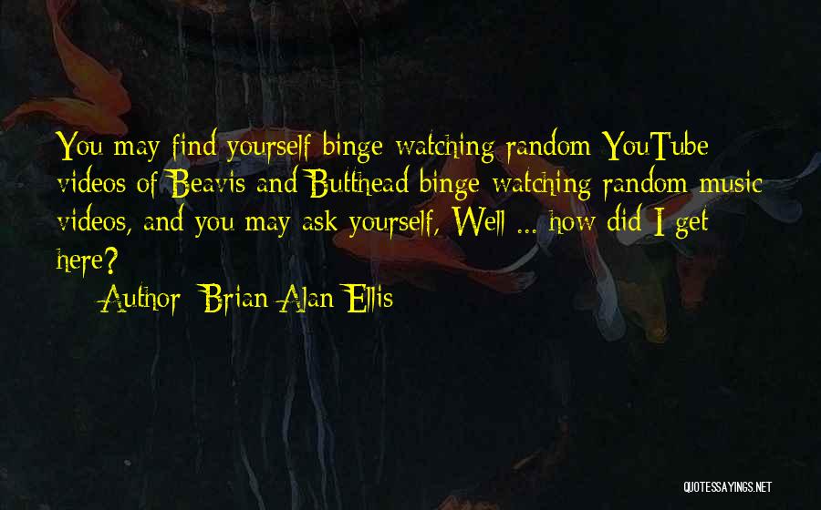 Brian Alan Ellis Quotes: You May Find Yourself Binge-watching Random Youtube Videos Of Beavis And Butthead Binge-watching Random Music Videos, And You May Ask