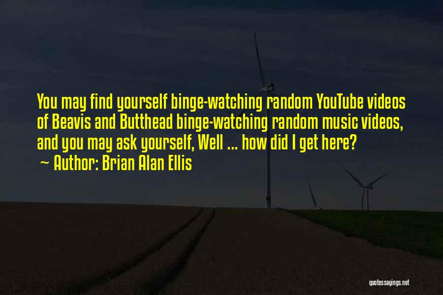 Brian Alan Ellis Quotes: You May Find Yourself Binge-watching Random Youtube Videos Of Beavis And Butthead Binge-watching Random Music Videos, And You May Ask