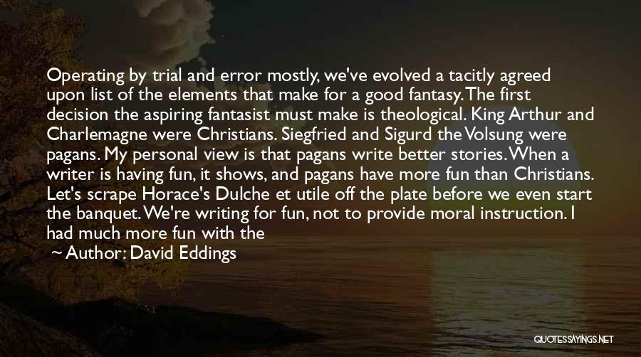 David Eddings Quotes: Operating By Trial And Error Mostly, We've Evolved A Tacitly Agreed Upon List Of The Elements That Make For A