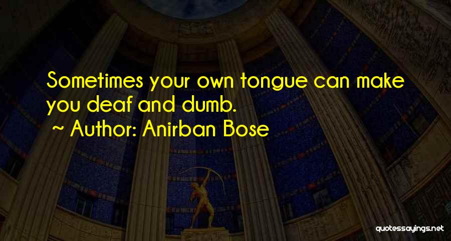 Anirban Bose Quotes: Sometimes Your Own Tongue Can Make You Deaf And Dumb.