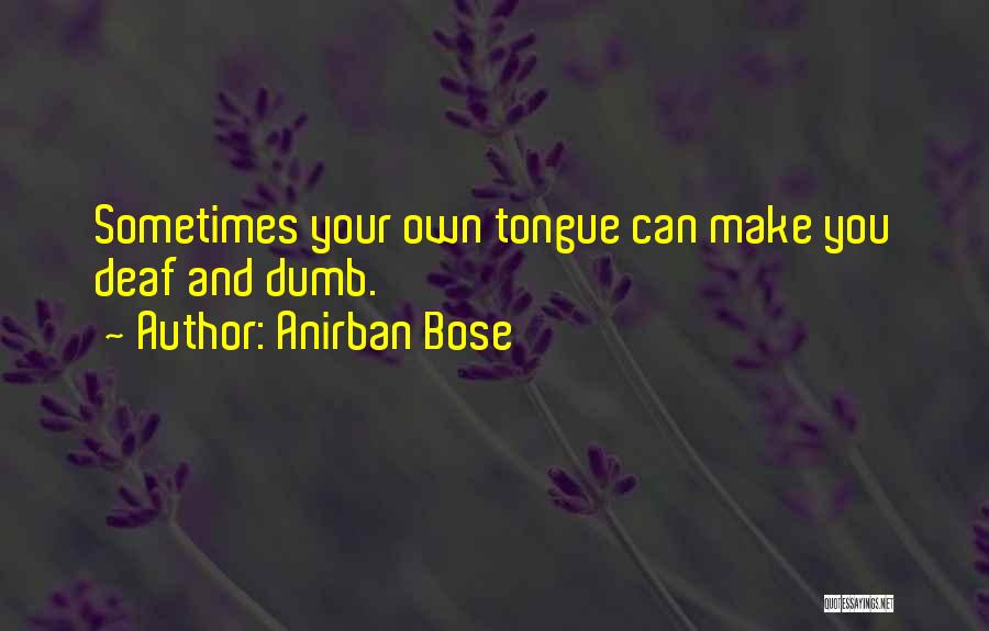 Anirban Bose Quotes: Sometimes Your Own Tongue Can Make You Deaf And Dumb.