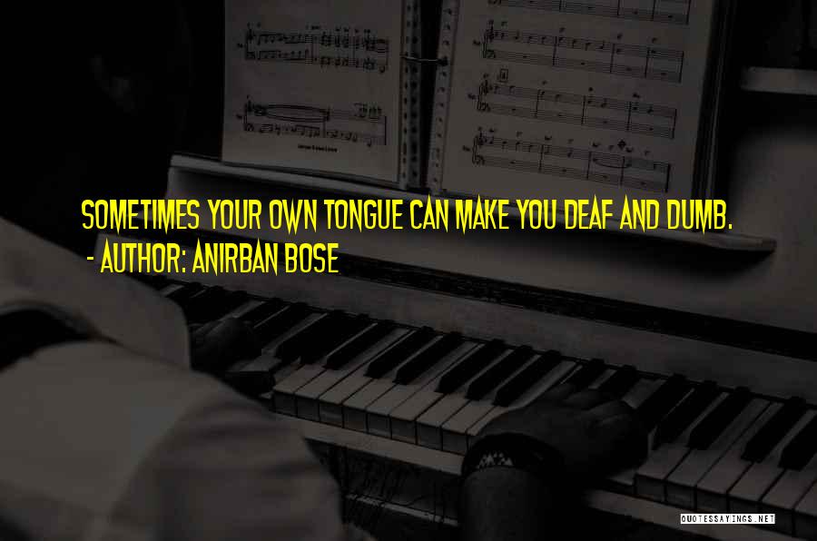 Anirban Bose Quotes: Sometimes Your Own Tongue Can Make You Deaf And Dumb.