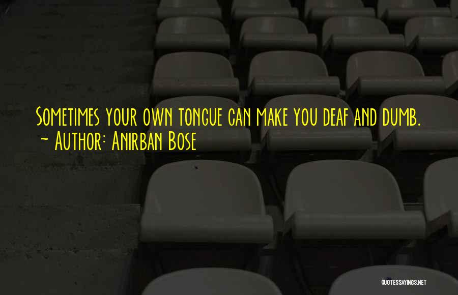 Anirban Bose Quotes: Sometimes Your Own Tongue Can Make You Deaf And Dumb.