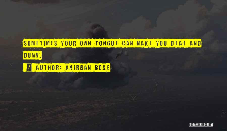 Anirban Bose Quotes: Sometimes Your Own Tongue Can Make You Deaf And Dumb.