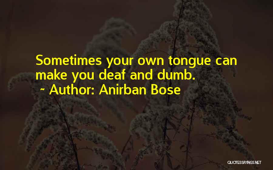 Anirban Bose Quotes: Sometimes Your Own Tongue Can Make You Deaf And Dumb.