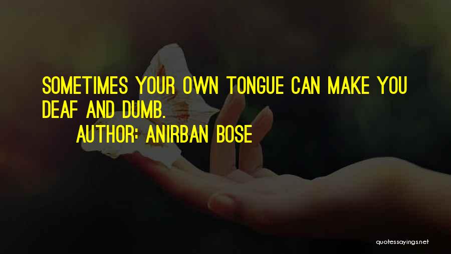 Anirban Bose Quotes: Sometimes Your Own Tongue Can Make You Deaf And Dumb.