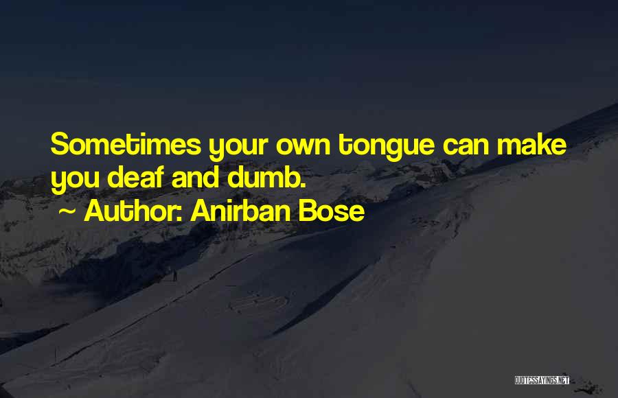 Anirban Bose Quotes: Sometimes Your Own Tongue Can Make You Deaf And Dumb.