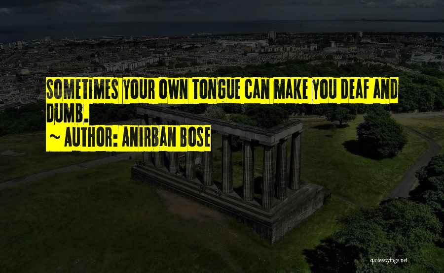 Anirban Bose Quotes: Sometimes Your Own Tongue Can Make You Deaf And Dumb.