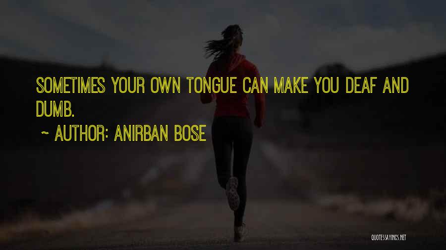 Anirban Bose Quotes: Sometimes Your Own Tongue Can Make You Deaf And Dumb.