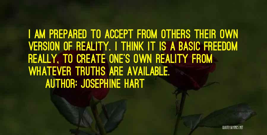 Josephine Hart Quotes: I Am Prepared To Accept From Others Their Own Version Of Reality. I Think It Is A Basic Freedom Really,