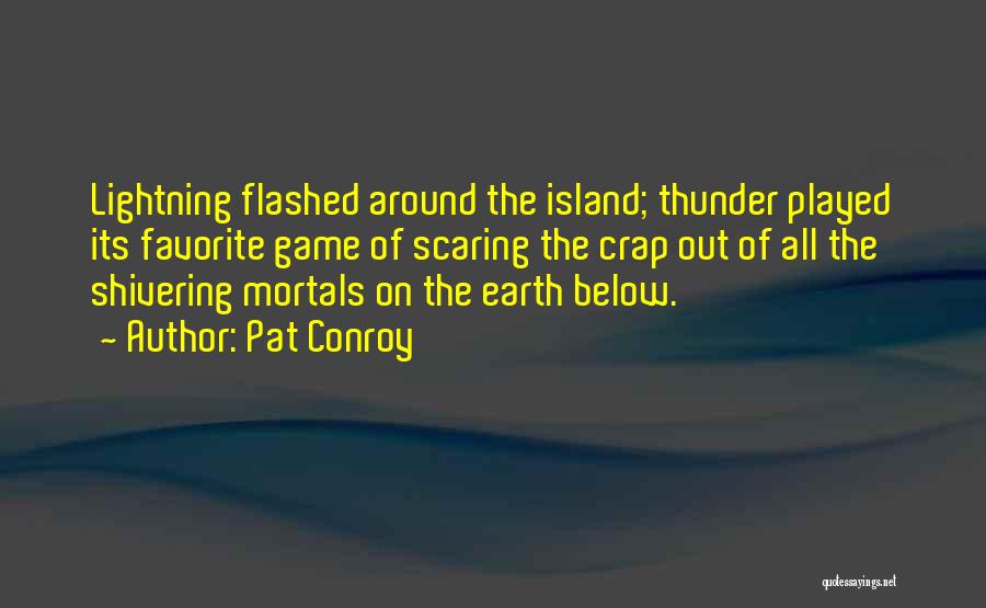 Pat Conroy Quotes: Lightning Flashed Around The Island; Thunder Played Its Favorite Game Of Scaring The Crap Out Of All The Shivering Mortals