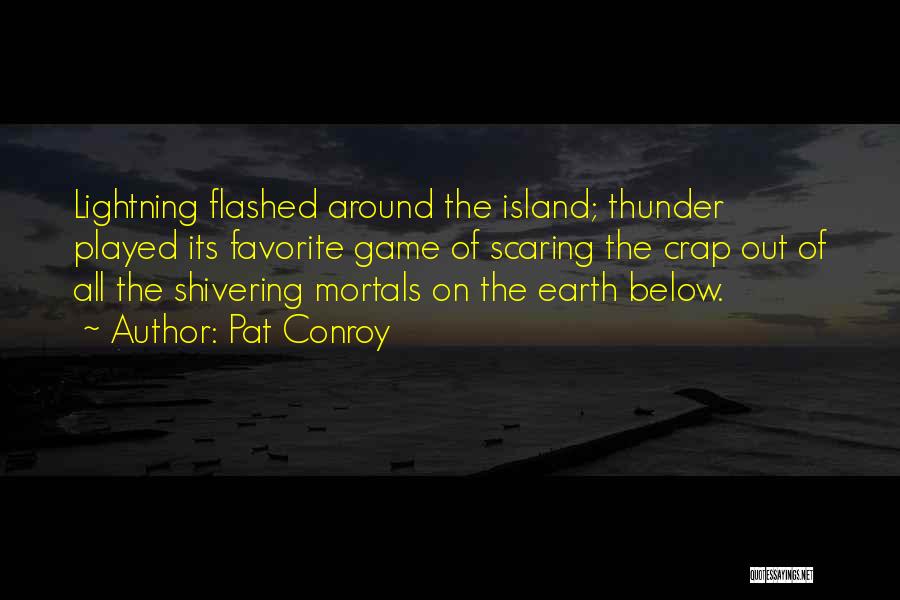 Pat Conroy Quotes: Lightning Flashed Around The Island; Thunder Played Its Favorite Game Of Scaring The Crap Out Of All The Shivering Mortals