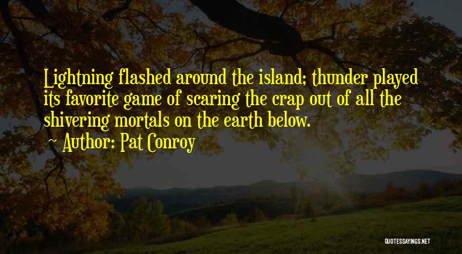 Pat Conroy Quotes: Lightning Flashed Around The Island; Thunder Played Its Favorite Game Of Scaring The Crap Out Of All The Shivering Mortals