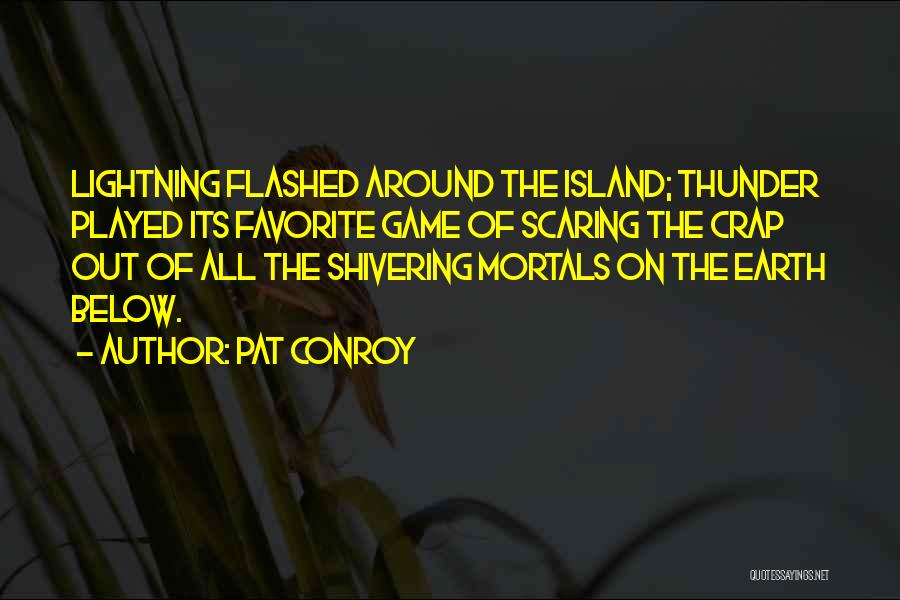 Pat Conroy Quotes: Lightning Flashed Around The Island; Thunder Played Its Favorite Game Of Scaring The Crap Out Of All The Shivering Mortals