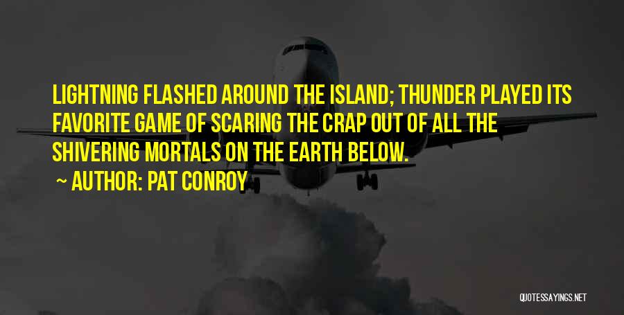 Pat Conroy Quotes: Lightning Flashed Around The Island; Thunder Played Its Favorite Game Of Scaring The Crap Out Of All The Shivering Mortals