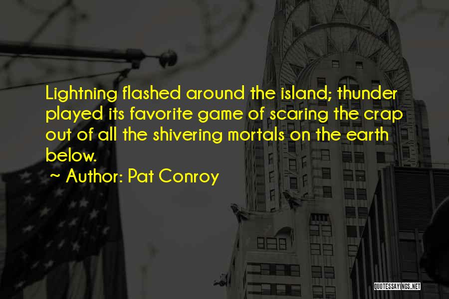 Pat Conroy Quotes: Lightning Flashed Around The Island; Thunder Played Its Favorite Game Of Scaring The Crap Out Of All The Shivering Mortals