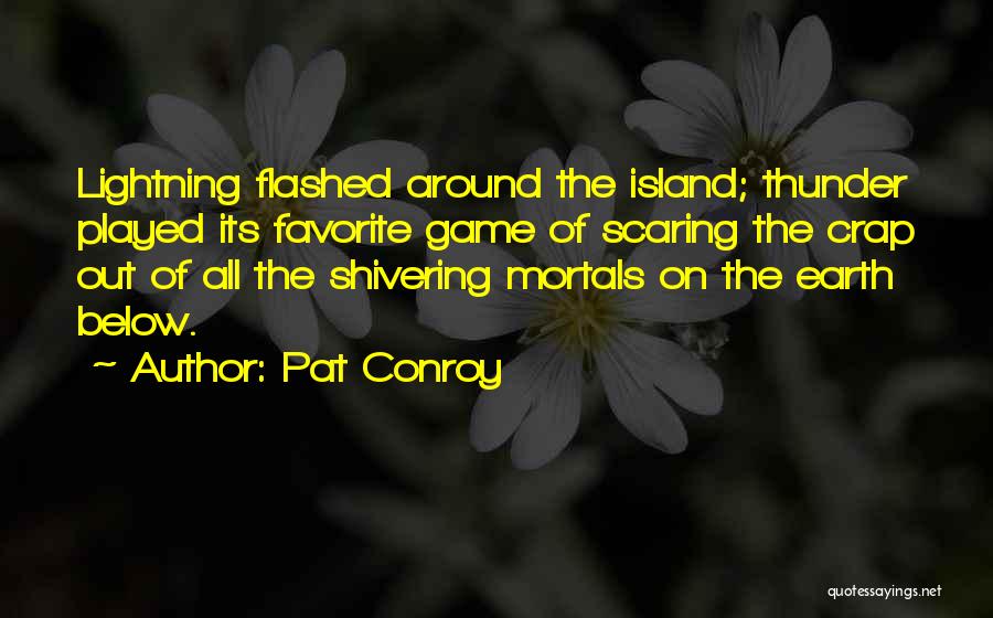 Pat Conroy Quotes: Lightning Flashed Around The Island; Thunder Played Its Favorite Game Of Scaring The Crap Out Of All The Shivering Mortals