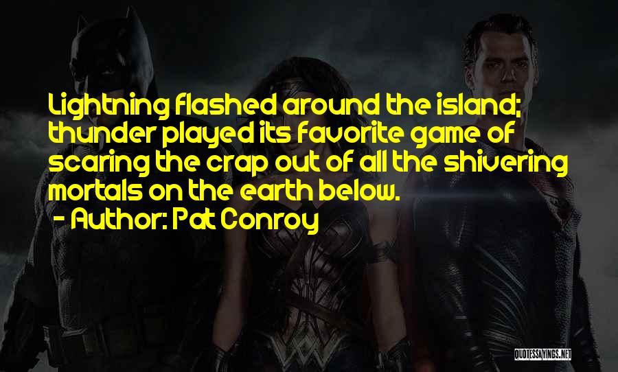 Pat Conroy Quotes: Lightning Flashed Around The Island; Thunder Played Its Favorite Game Of Scaring The Crap Out Of All The Shivering Mortals