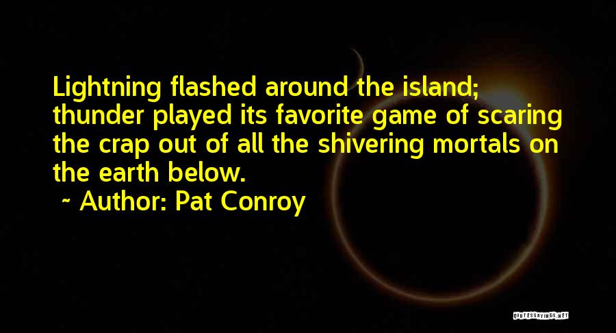 Pat Conroy Quotes: Lightning Flashed Around The Island; Thunder Played Its Favorite Game Of Scaring The Crap Out Of All The Shivering Mortals