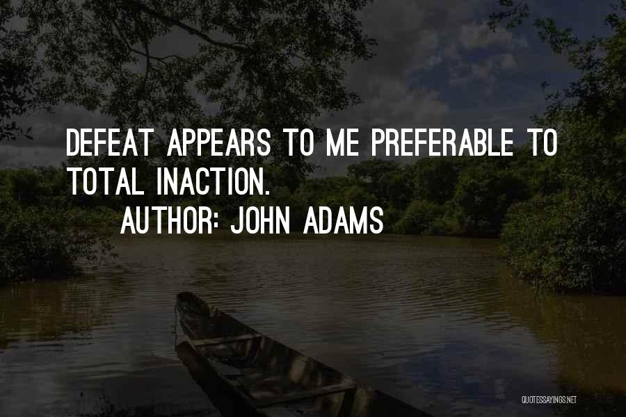 John Adams Quotes: Defeat Appears To Me Preferable To Total Inaction.