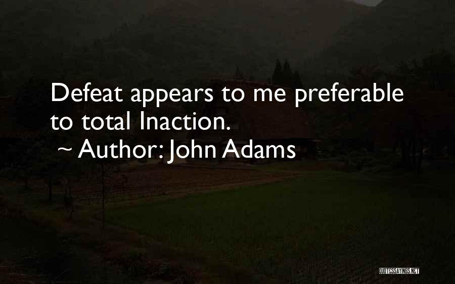 John Adams Quotes: Defeat Appears To Me Preferable To Total Inaction.