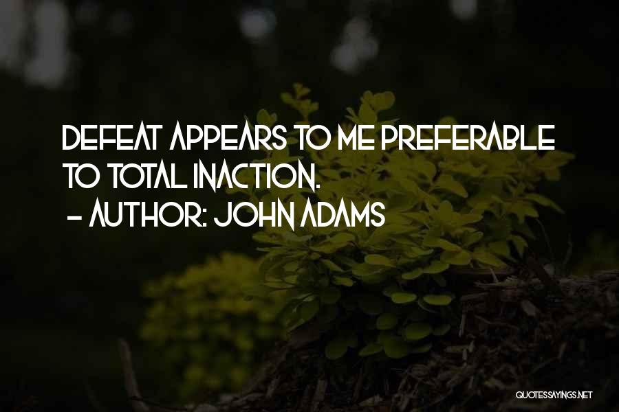 John Adams Quotes: Defeat Appears To Me Preferable To Total Inaction.