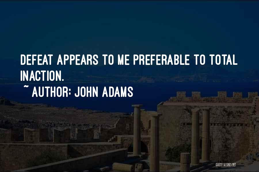 John Adams Quotes: Defeat Appears To Me Preferable To Total Inaction.