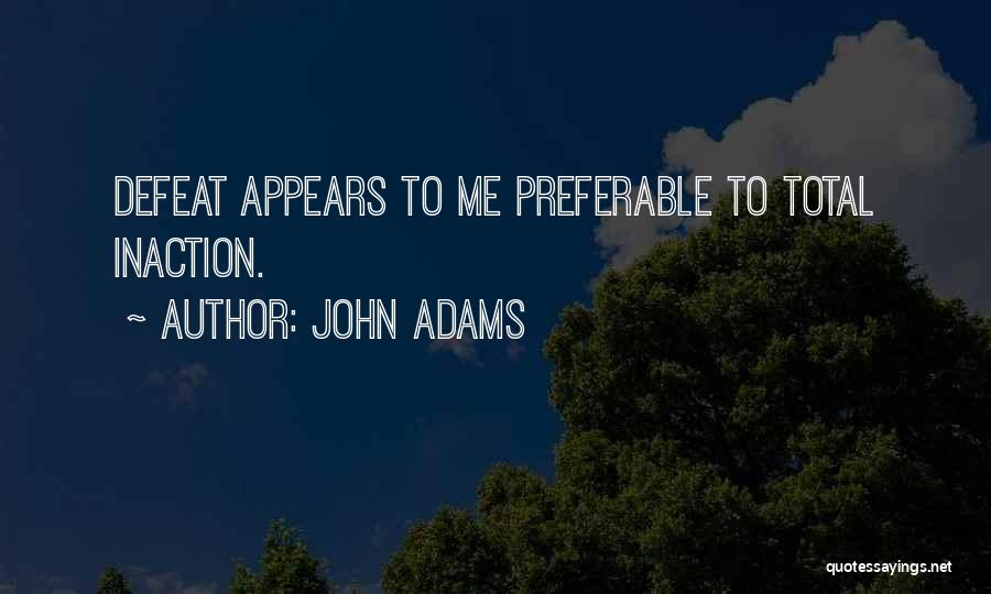 John Adams Quotes: Defeat Appears To Me Preferable To Total Inaction.