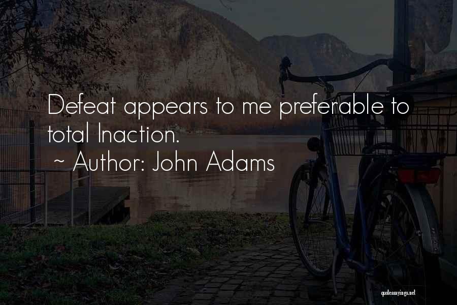 John Adams Quotes: Defeat Appears To Me Preferable To Total Inaction.