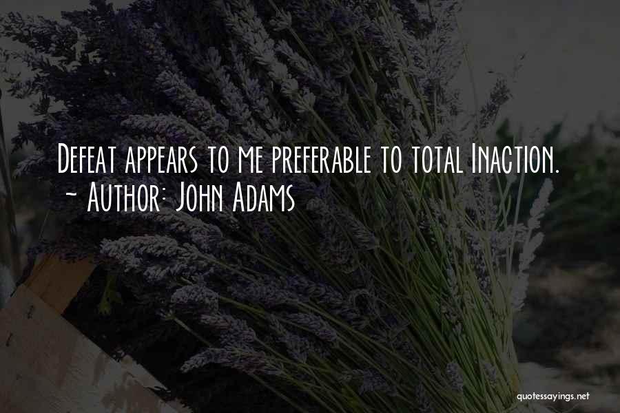 John Adams Quotes: Defeat Appears To Me Preferable To Total Inaction.