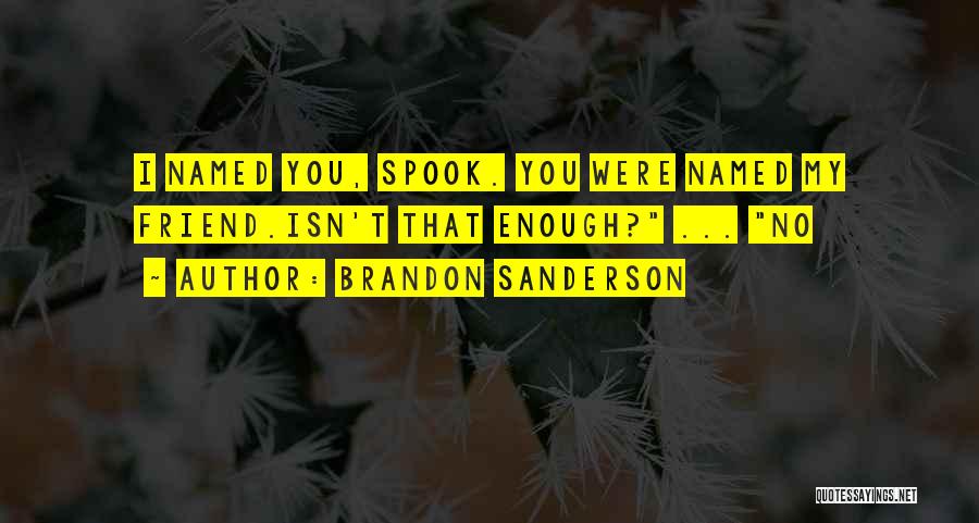 Brandon Sanderson Quotes: I Named You, Spook. You Were Named My Friend.isn't That Enough? ... No