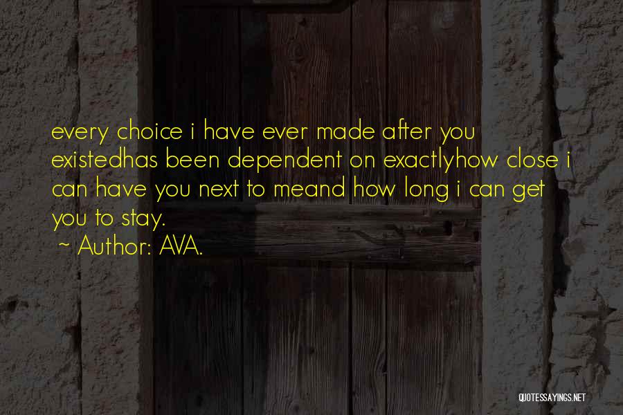 AVA. Quotes: Every Choice I Have Ever Made After You Existedhas Been Dependent On Exactlyhow Close I Can Have You Next To