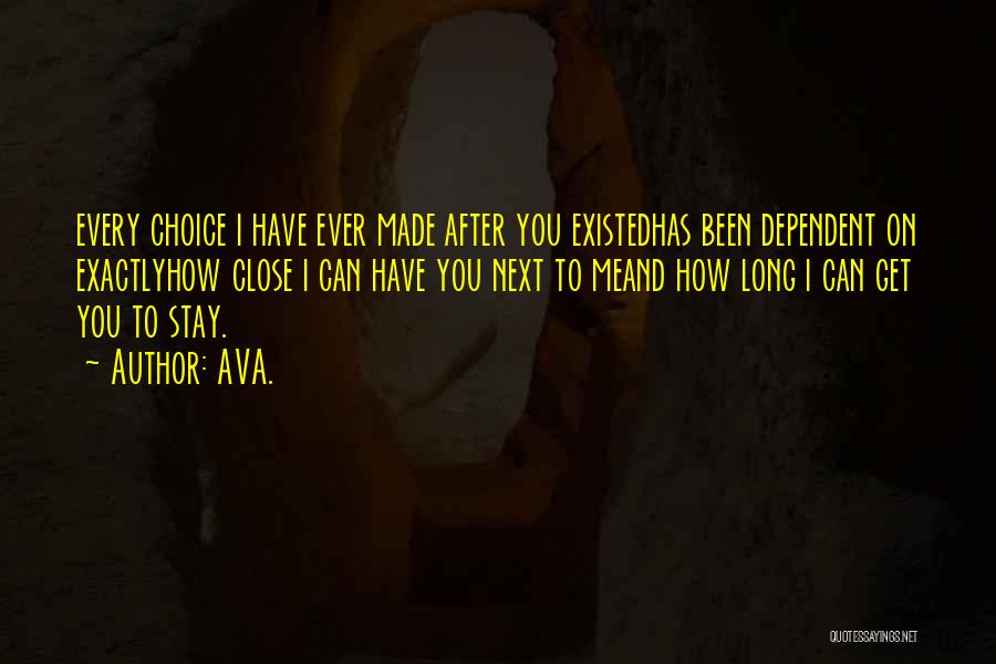 AVA. Quotes: Every Choice I Have Ever Made After You Existedhas Been Dependent On Exactlyhow Close I Can Have You Next To